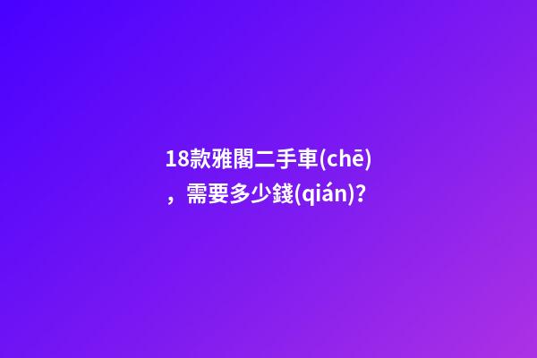 18款雅閣二手車(chē)，需要多少錢(qián)？